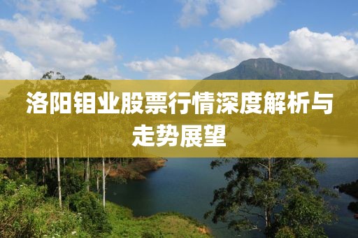 洛阳钼业股票行情深度解析与走势展望