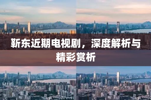 靳东近期电视剧，深度解析与精彩赏析