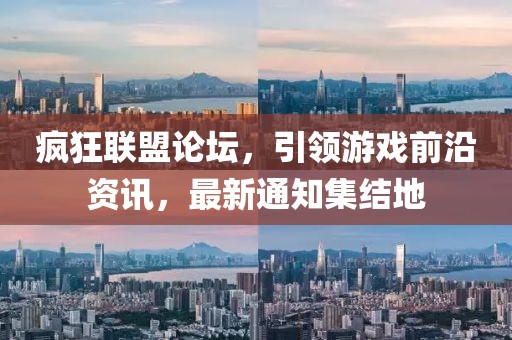 疯狂联盟论坛，引领游戏前沿资讯，最新通知集结地
