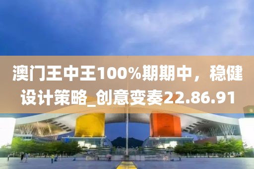 澳门王中王100%期期中，稳健设计策略_创意变奏22.86.91