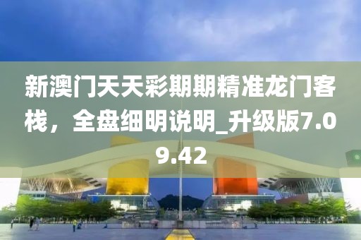 新澳门天天彩期期精准龙门客栈，全盘细明说明_升级版7.09.42