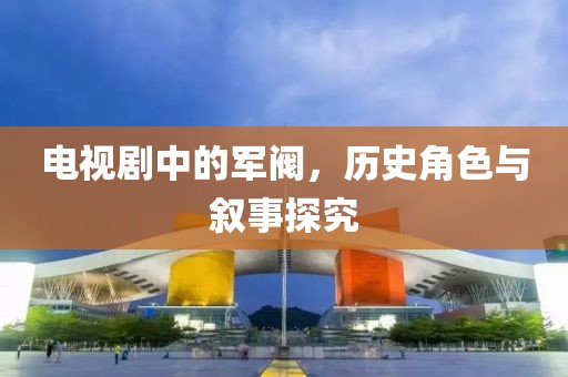电视剧中的军阀，历史角色与叙事探究