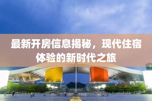 最新开房信息揭秘，现代住宿体验的新时代之旅