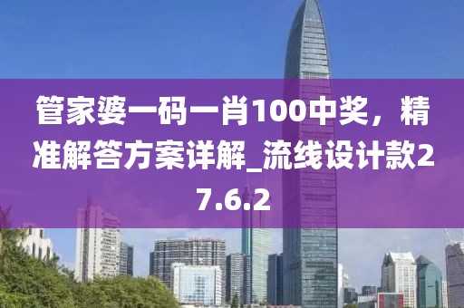 管家婆一码一肖100中奖，精准解答方案详解_流线设计款27.6.2