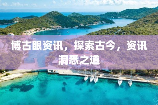 博古眼资讯，探索古今，资讯洞悉之道