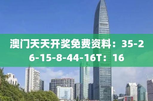 澳门天天开奖免费资料：35-26-15-8-44-16T：16