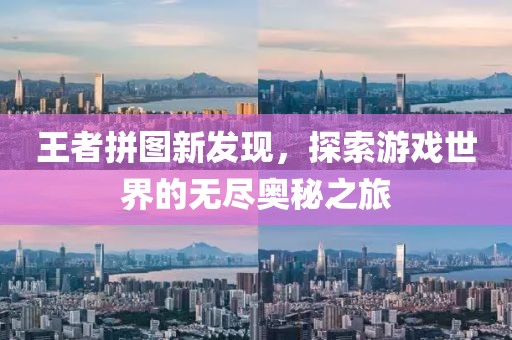 王者拼图新发现，探索游戏世界的无尽奥秘之旅