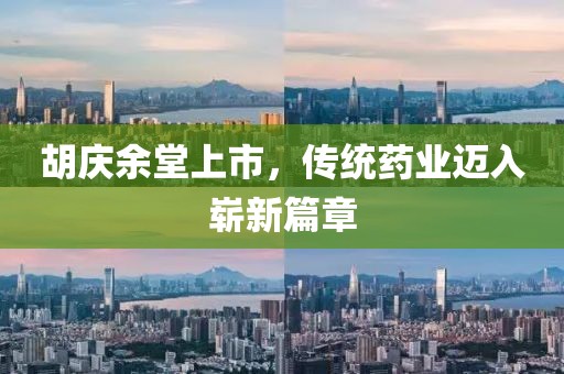 胡庆余堂上市，传统药业迈入崭新篇章