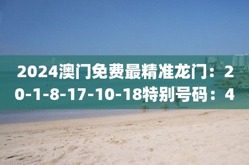 2024澳门免费最精准龙门：20-1-8-17-10-18特别号码：40