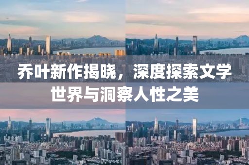 乔叶新作揭晓，深度探索文学世界与洞察人性之美