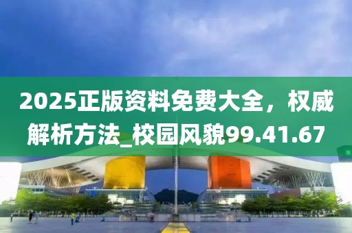 2025正版资料免费大全，权威解析方法_校园风貌99.41.67