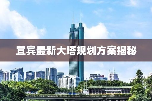 宜宾最新大塔规划方案揭秘