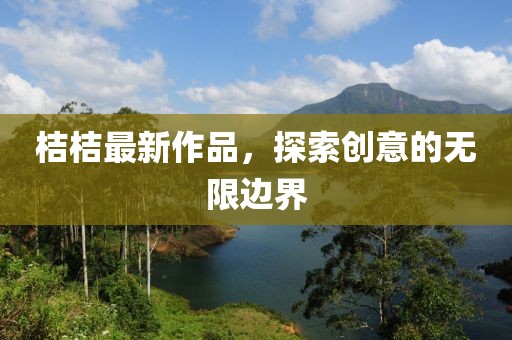 桔桔最新作品，探索创意的无限边界