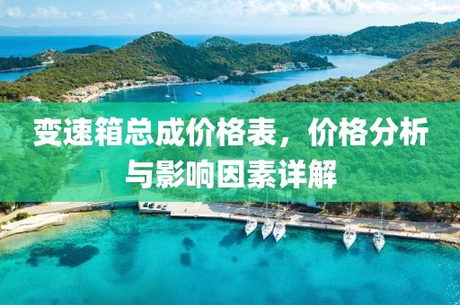 变速箱总成价格表，价格分析与影响因素详解