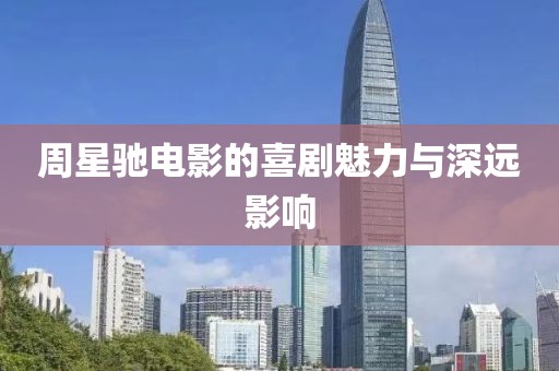 周星驰电影的喜剧魅力与深远影响