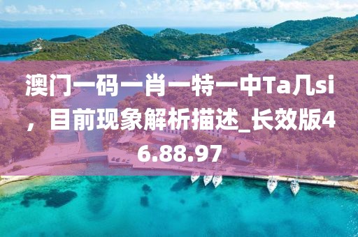 澳门一码一肖一特一中Ta几si，目前现象解析描述_长效版46.88.97