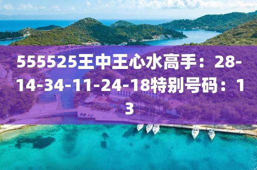 555525王中王心水高手：28-14-34-11-24-18特别号码：13