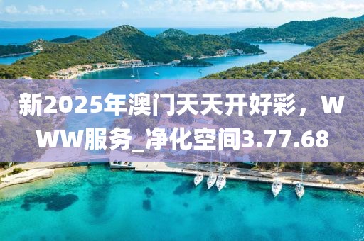 新2025年澳门天天开好彩，WWW服务_净化空间3.77.68