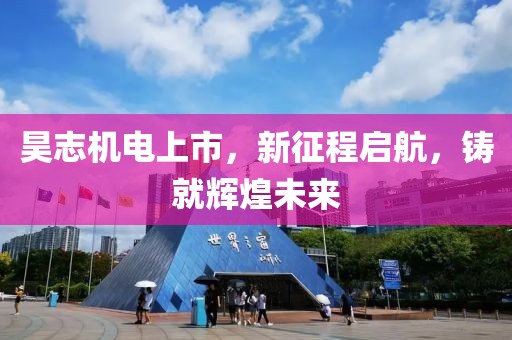 昊志机电上市，新征程启航，铸就辉煌未来