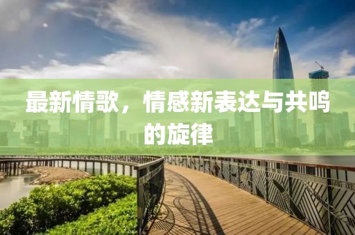 最新情歌，情感新表达与共鸣的旋律