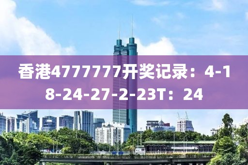 香港4777777开奖记录：4-18-24-27-2-23T：24