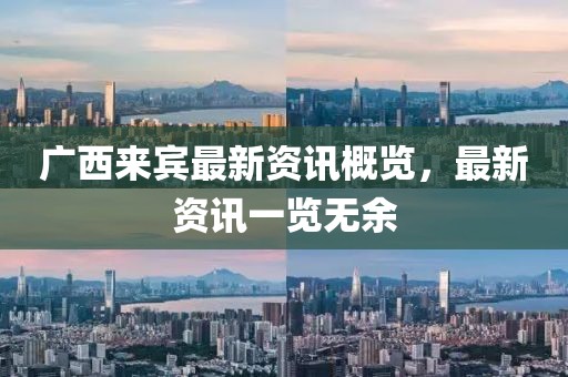 广西来宾最新资讯概览，最新资讯一览无余