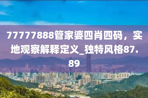 77777888管家婆四肖四码，实地观察解释定义_独特风格87.89