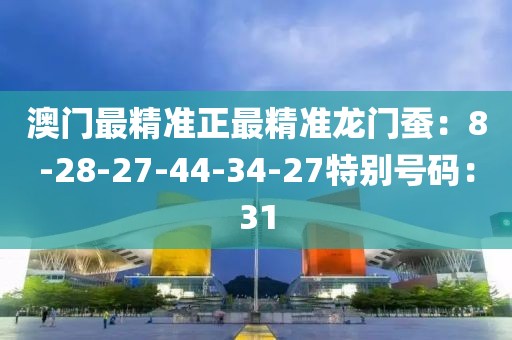澳门最精准正最精准龙门蚕：8-28-27-44-34-27特别号码：31