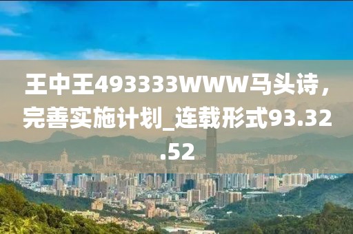 王中王493333WWW马头诗，完善实施计划_连载形式93.32.52
