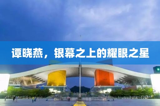 谭晓燕，银幕之上的耀眼之星
