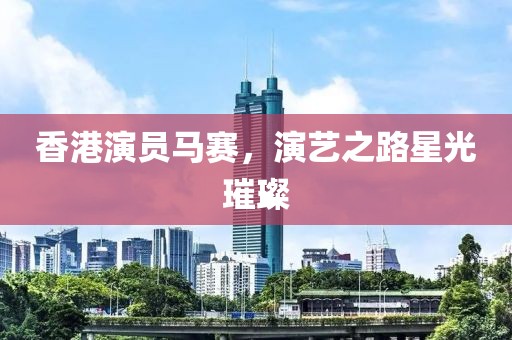 香港演员马赛，演艺之路星光璀璨