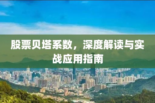 股票贝塔系数，深度解读与实战应用指南
