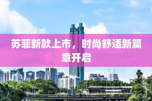 苏菲新款上市，时尚舒适新篇章开启