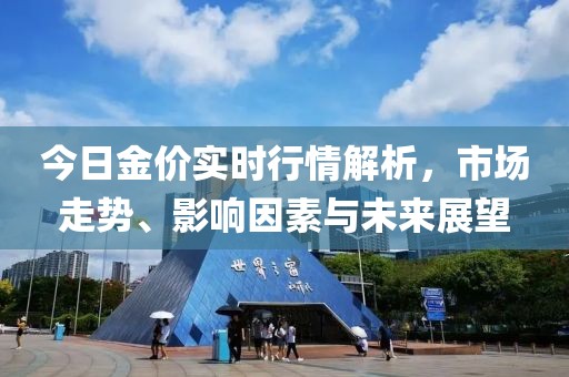 今日金价实时行情解析，市场走势、影响因素与未来展望