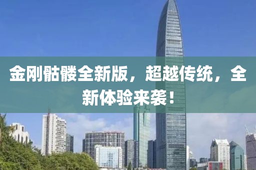 金刚骷髅全新版，超越传统，全新体验来袭！
