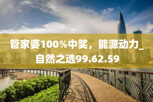 管家婆100%中奖，能源动力_自然之选99.62.59