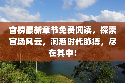 官榜最新章节免费阅读，探索官场风云，洞悉时代脉搏，尽在其中！