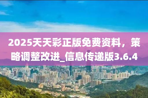 2025天天彩正版免费资料，策略调整改进_信息传递版3.6.40
