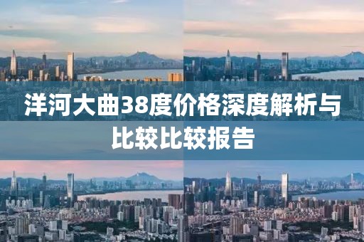 洋河大曲38度价格深度解析与比较比较报告