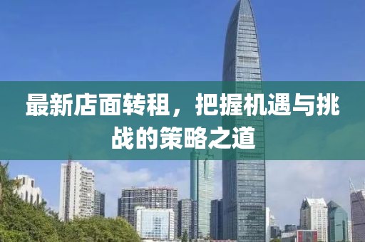 最新店面转租，把握机遇与挑战的策略之道