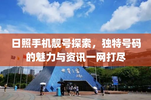 日照手机靓号探索，独特号码的魅力与资讯一网打尽