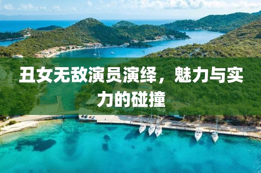丑女无敌演员演绎，魅力与实力的碰撞