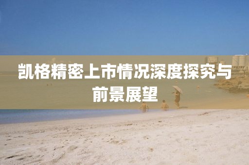 凯格精密上市情况深度探究与前景展望