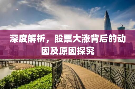 深度解析，股票大涨背后的动因及原因探究