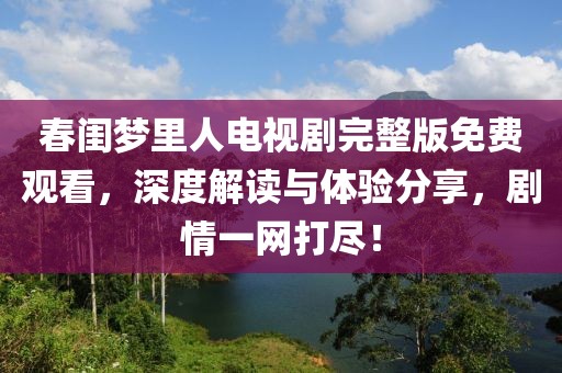 春闺梦里人电视剧完整版免费观看，深度解读与体验分享，剧情一网打尽！