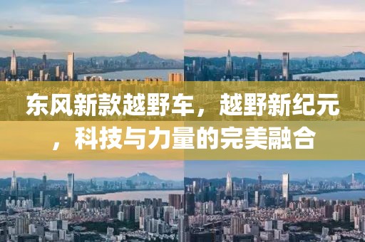 东风新款越野车，越野新纪元，科技与力量的完美融合