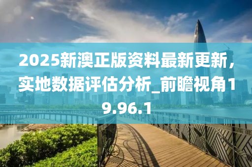 2025新澳正版资料最新更新，实地数据评估分析_前瞻视角19.96.1