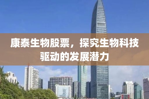 康泰生物股票，探究生物科技驱动的发展潜力