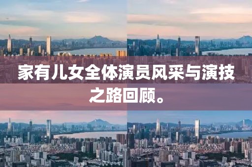 家有儿女全体演员风采与演技之路回顾。