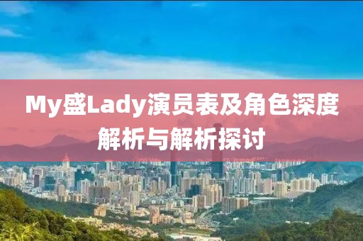 My盛Lady演员表及角色深度解析与解析探讨
